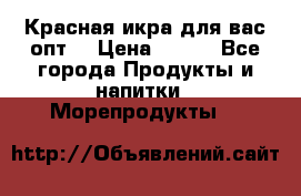 Красная икра для вас.опт. › Цена ­ 900 - Все города Продукты и напитки » Морепродукты   